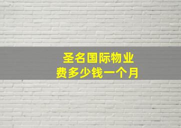 圣名国际物业费多少钱一个月