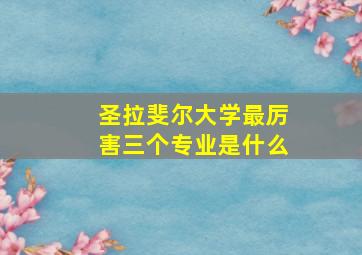 圣拉斐尔大学最厉害三个专业是什么