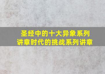 圣经中的十大异象系列讲章时代的挑战系列讲章