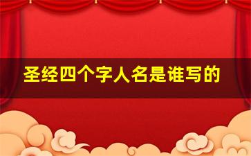 圣经四个字人名是谁写的