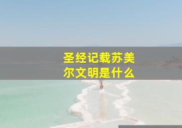 圣经记载苏美尔文明是什么