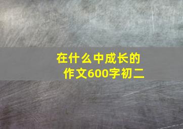 在什么中成长的作文600字初二