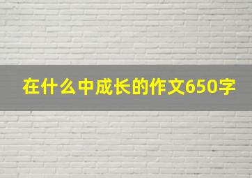 在什么中成长的作文650字