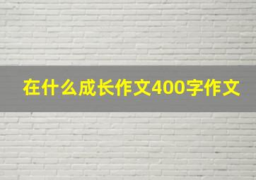 在什么成长作文400字作文