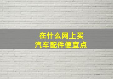 在什么网上买汽车配件便宜点