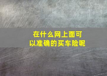 在什么网上面可以准确的买车险呢