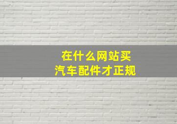 在什么网站买汽车配件才正规