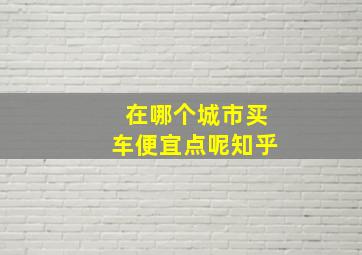 在哪个城市买车便宜点呢知乎