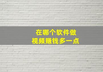 在哪个软件做视频赚钱多一点