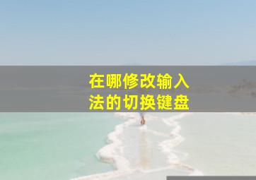 在哪修改输入法的切换键盘