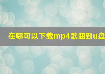 在哪可以下载mp4歌曲到u盘