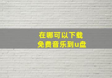 在哪可以下载免费音乐到u盘