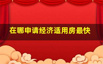 在哪申请经济适用房最快