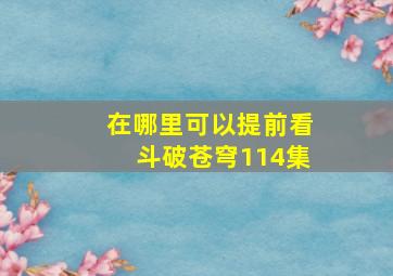 在哪里可以提前看斗破苍穹114集