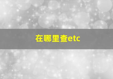 在哪里查etc