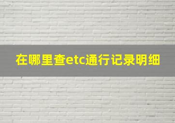 在哪里查etc通行记录明细