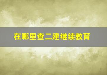 在哪里查二建继续教育