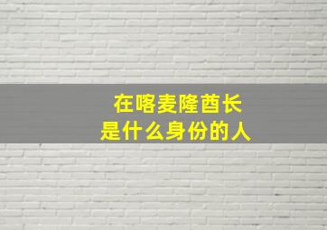 在喀麦隆酋长是什么身份的人