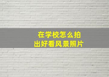 在学校怎么拍出好看风景照片