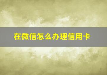 在微信怎么办理信用卡