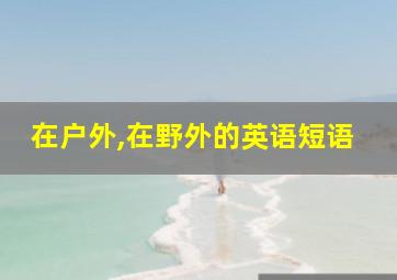 在户外,在野外的英语短语