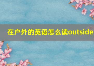 在户外的英语怎么读outside