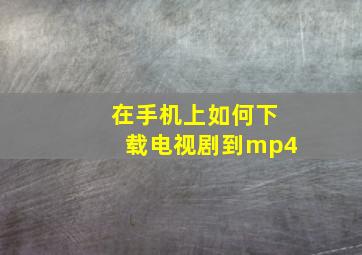 在手机上如何下载电视剧到mp4