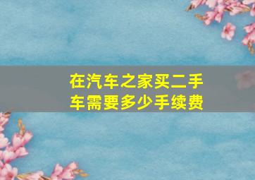 在汽车之家买二手车需要多少手续费