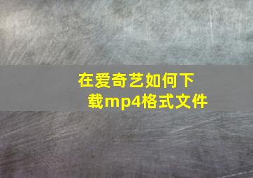 在爱奇艺如何下载mp4格式文件