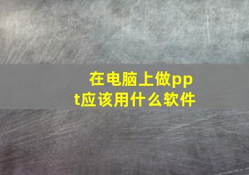 在电脑上做ppt应该用什么软件