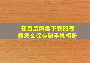 在百度网盘下载的视频怎么保存到手机相册