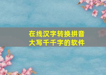 在线汉字转换拼音大写千千字的软件