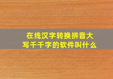 在线汉字转换拼音大写千千字的软件叫什么