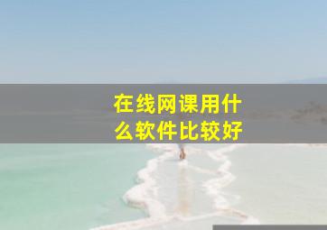 在线网课用什么软件比较好