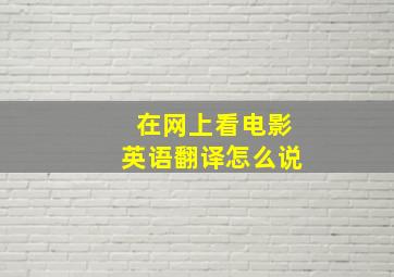 在网上看电影英语翻译怎么说