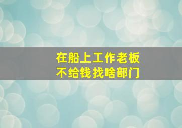 在船上工作老板不给钱找啥部门