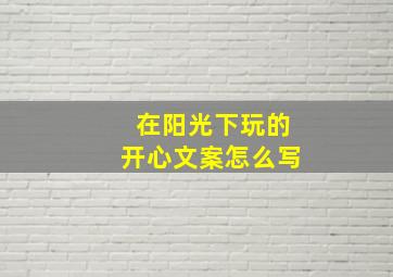 在阳光下玩的开心文案怎么写