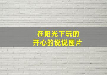 在阳光下玩的开心的说说图片