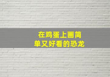 在鸡蛋上画简单又好看的恐龙