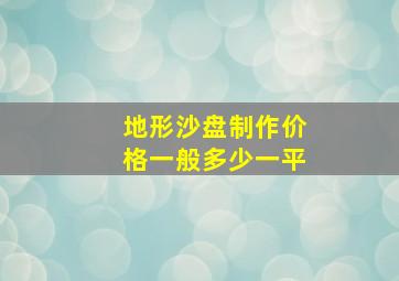 地形沙盘制作价格一般多少一平