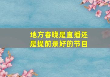 地方春晚是直播还是提前录好的节目