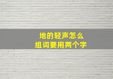 地的轻声怎么组词要用两个字