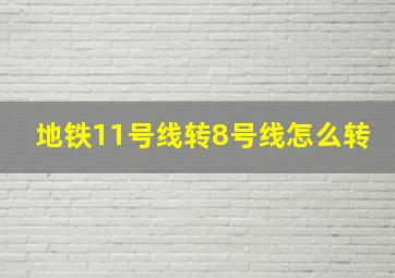 地铁11号线转8号线怎么转