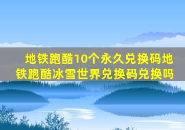 地铁跑酷10个永久兑换码地铁跑酷冰雪世界兑换码兑换吗