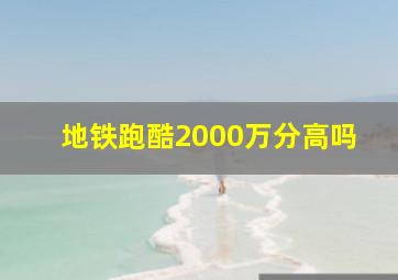 地铁跑酷2000万分高吗