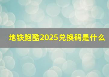 地铁跑酷2025兑换码是什么