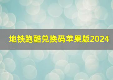 地铁跑酷兑换码苹果版2024