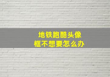 地铁跑酷头像框不想要怎么办