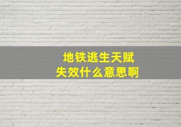 地铁逃生天赋失效什么意思啊