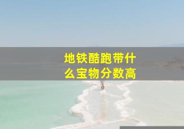 地铁酷跑带什么宝物分数高